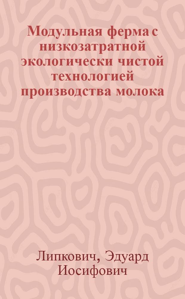 Модульная ферма с низкозатратной экологически чистой технологией производства молока : монография : для студентов высших учебных заведений, обучающихся по специальностям 110301 - "Механизация сельского хозяйства" и 110303 - "Механизация переработки сельскохозяйственной продукции"