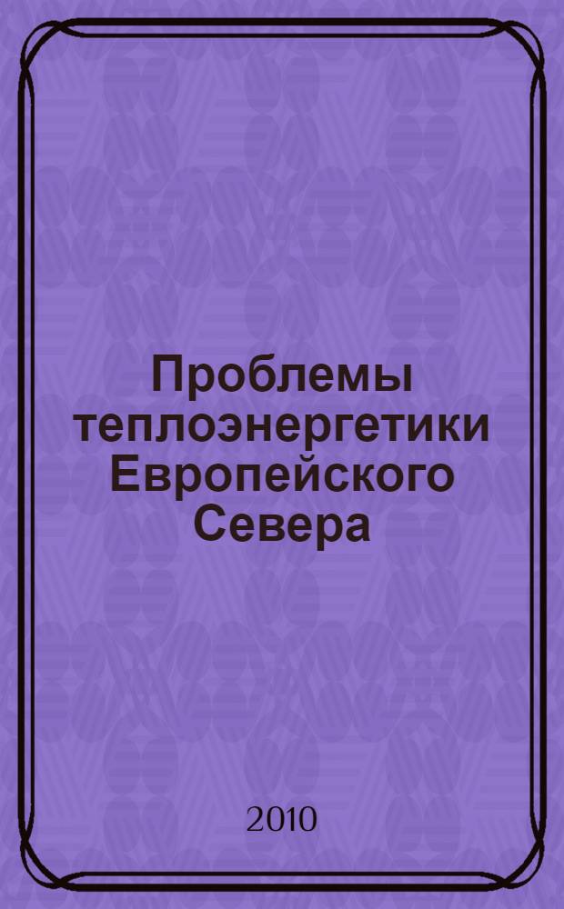 Проблемы теплоэнергетики Европейского Севера : сборник научных трудов : к 50-летию кафедры промышленной теплоэнергетики