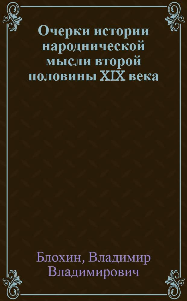 Очерки истории народнической мысли второй половины XIX века : Н.Г. Чернышевский, Н.К. Михайловский, В.Г. Короленко, Н.Н. Златовратский