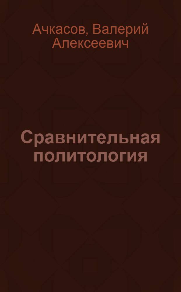 Сравнительная политология : учебник для студентов высших учебных заведений, обучающихся по направлению подготовки ВПО 030200 - "Политология"
