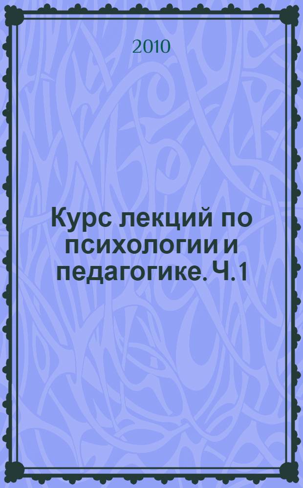 Курс лекций по психологии и педагогике. Ч. 1