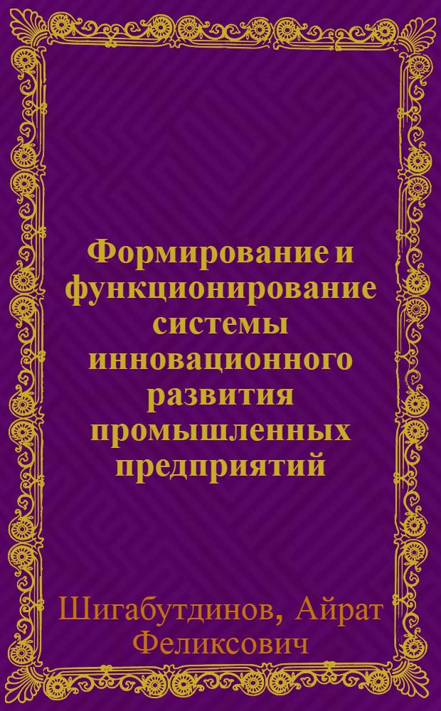 Формирование и функционирование системы инновационного развития промышленных предприятий : монография