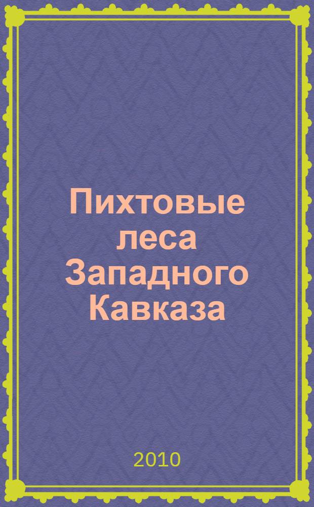Пихтовые леса Западного Кавказа : проблемы и перспективы изучения, сохранения и рационального использования