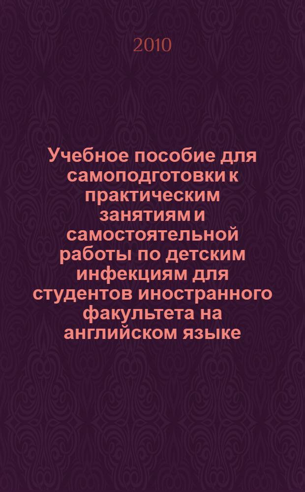 Учебное пособие для самоподготовки к практическим занятиям и самостоятельной работы по детским инфекциям для студентов иностранного факультета на английском языке