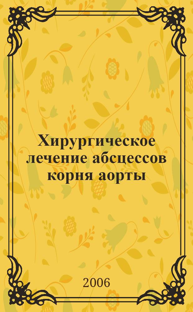 Хирургическое лечение абсцессов корня аорты : автореферат диссертации на соискание ученой степени к. м. н. : специальность 14.00.44 <серд.-сосуд. хирург.>