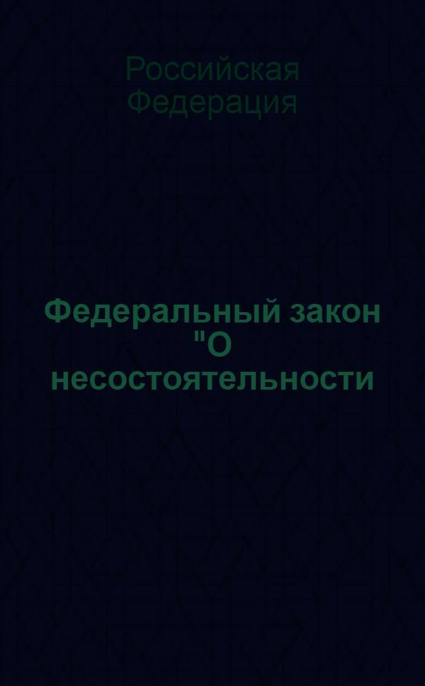 Федеральный закон "О несостоятельности (банкротстве)" : от 26 октября 2002 года N° 127-ФЗ : принят Государственной Думой 27 сентября 2002 года : одобрен Советом Федерации 16 октября 2002 года : (в ред. Федеральных законов от 22.08.2004 N° 122-ФЗ ... от 28.12.2010 N° 429-ФЗ)