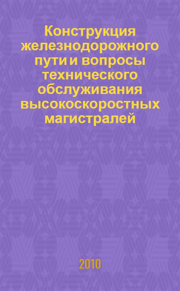 Конструкция железнодорожного пути и вопросы технического обслуживания высокоскоростных магистралей : сборник научных трудов Международного научно-практического семинара (3-4 июня 2010 г.)
