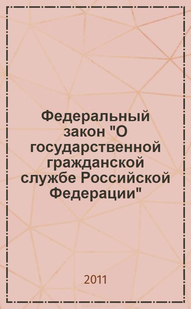 Федеральный закон "О государственной гражданской службе Российской Федерации" : принят Государственной Думой 7 июля 2004 года : одобрен Советом Федерации 15 июля 2004 года : (в ред. Федеральных законов от 02.02.2006 N°19-ФЗ ... от 28.12.2010 N°419-ФЗ)