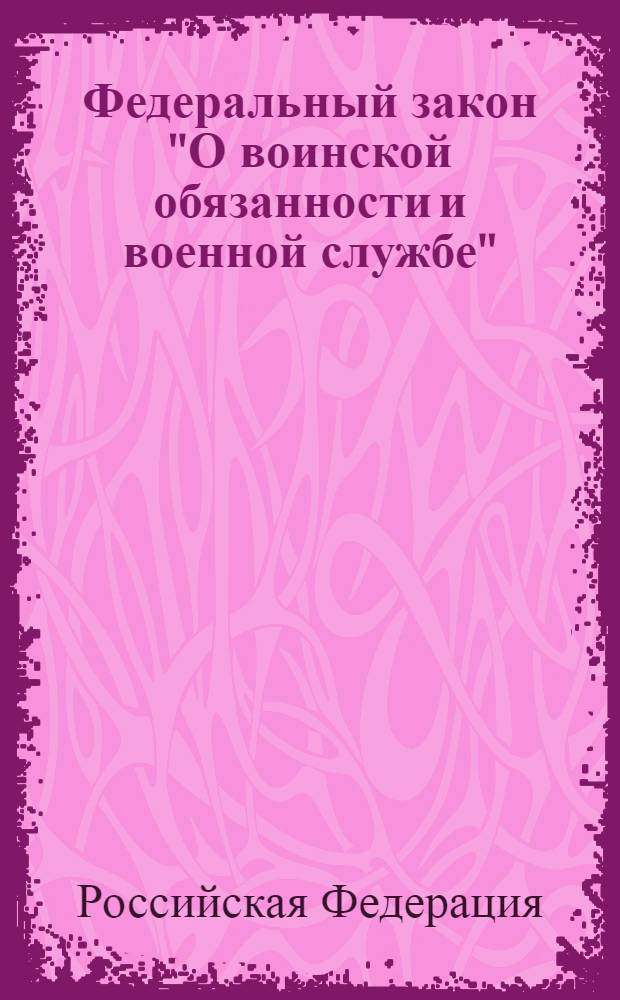 Федеральный закон "О воинской обязанности и военной службе" : от 28 марта 1998 года N° 53-ФЗ : принят Государственной Думой 6 марта 1998 года : одобрен Советом Федерации 12 марта 1998 года : (в ред. Федеральных законов от 21.07.1998 N° 117-ФЗ ... от 28.12.2010 N° 404-ФЗ)