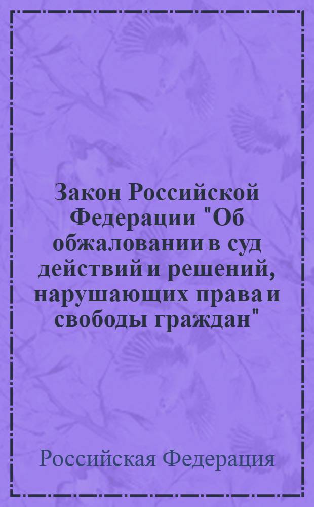 Закон Российской Федерации "Об обжаловании в суд действий и решений, нарушающих права и свободы граждан": от 27 апреля 1993 года N° 4866-1: (в ред. Федеральных законов от 14.12.1995 N° 197-ФЗ, от 09.02.2009 N° 4-ФЗ); Федеральный закон "О порядке рассмотрения обращений граждан Российской Федерации": от 2 мая 2006 года N° 59-ФЗ: принят Государственной Думой 21 апреля 2006 года: одобрен Советом Федерации 26 апреля 2006 года: (в ред. Федеральных законов от 29.06.2010 N° 126-ФЗ, от 27.07.2010 N° 227-ФЗ)