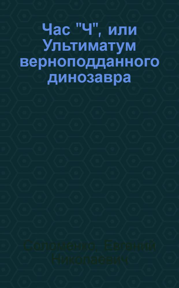Час "Ч", или Ультиматум верноподданного динозавра : роман