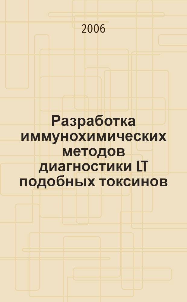 Разработка иммунохимических методов диагностики LT подобных токсинов : автореферат диссертации на соискание ученой степени к. б. н. : специальность 03.00.23 <Биотехнология>