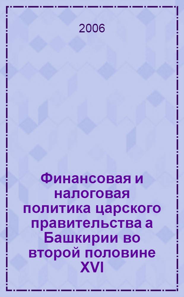 Финансовая и налоговая политика царского правительства а Башкирии во второй половине XVI - XVIII в. : автореферат диссертации на соискание ученой степени к. ист. н. : специальность <отеч. ист.>