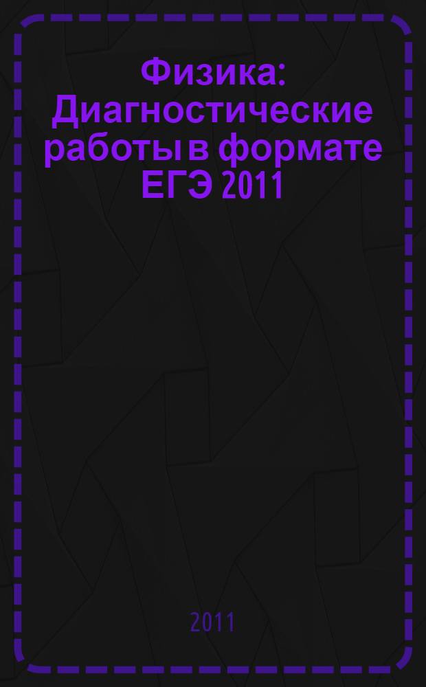 Физика: Диагностические работы в формате ЕГЭ 2011: Библиотечка СтатГрад