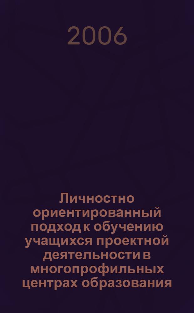 Личностно ориентированный подход к обучению учащихся проектной деятельности в многопрофильных центрах образования : автореферат диссертации на соискание ученой степени к. п. н. : специальность 13.00.02 <теория и метод. труд. (технолог.) обуч. и воспит.>