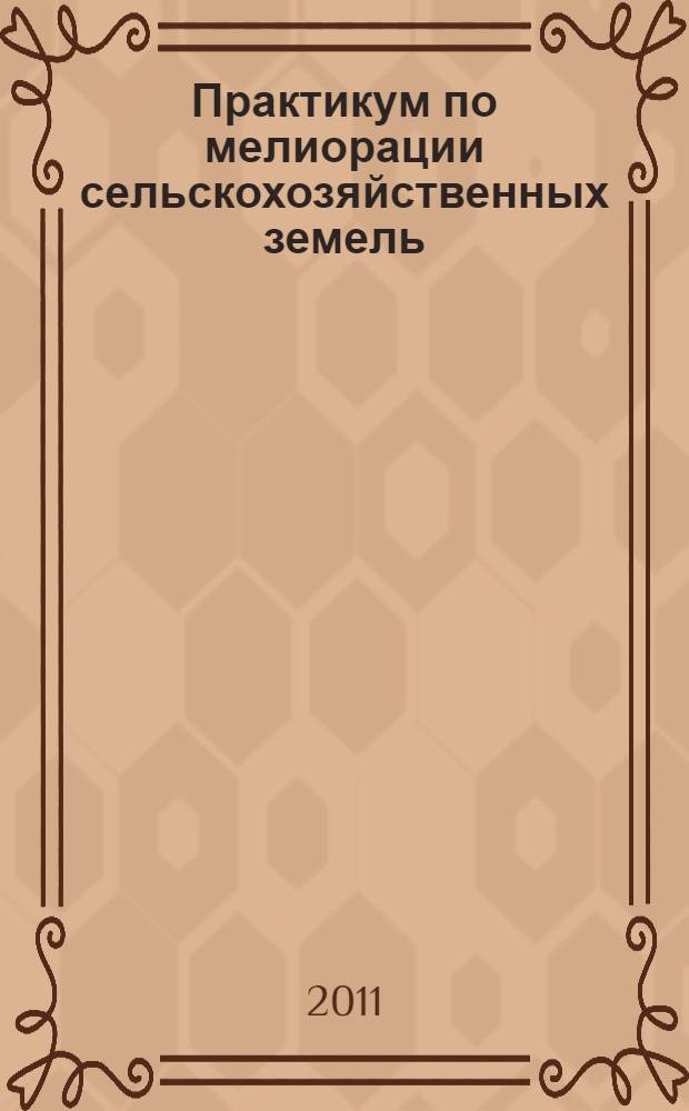 Практикум по мелиорации сельскохозяйственных земель: учеб. пос.