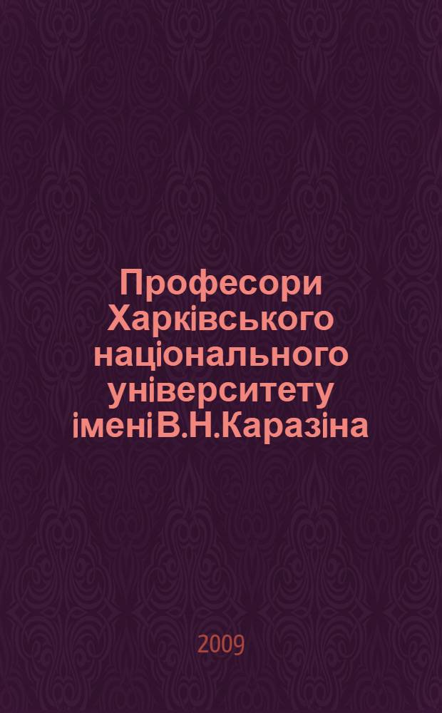 Професори Харкiвського нацiонального унiверситету iменi В.Н.Каразiна : бiобiблiографiчний довiдник