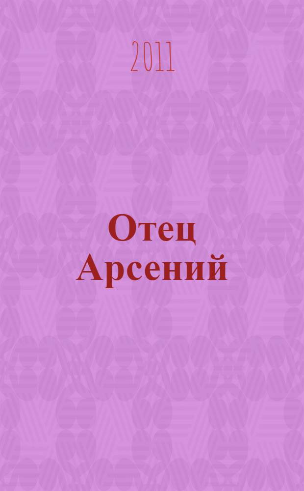 Отец Арсений : сборник литературно обработанных свидетельств