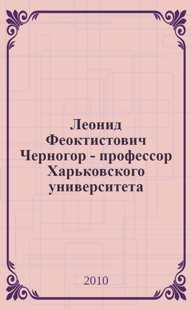 Леонид Феоктистович Черногор - профессор Харьковского университета : биобиблиографический указатель