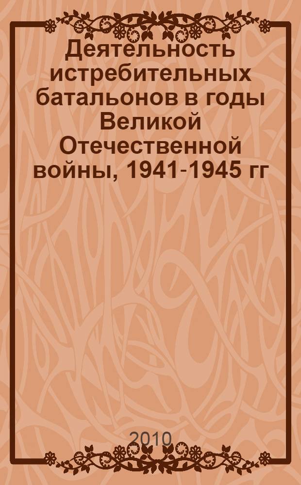 Деятельность истребительных батальонов в годы Великой Отечественной войны, 1941-1945 гг. : (на материалах Центрально-Черноземного региона) : монография