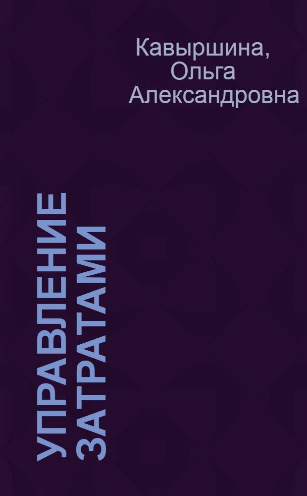 Управление затратами : учебное пособие : для студентов по направлениям 080100 "Экономика", 080500 "Менеджмент (производственный)", специальности 080502 "Экономика и управление на предприятии", дисциплине "Управление затратами"