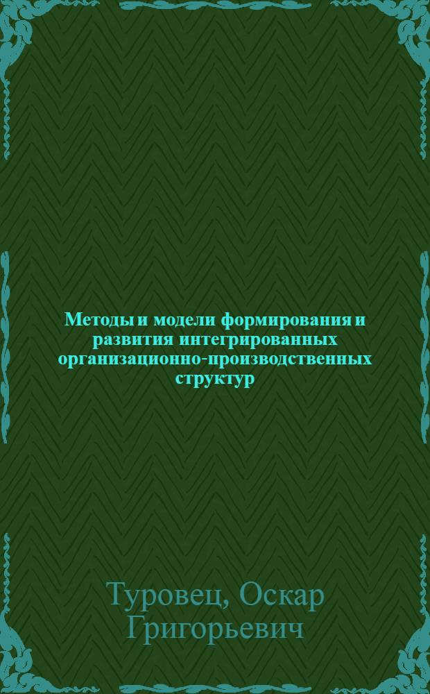Методы и модели формирования и развития интегрированных организационно-производственных структур