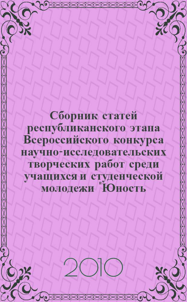 Сборник статей республиканского этапа Всероссийского конкурса научно-исследовательских творческих работ среди учащихся и студенческой молодежи "Юность. Наука. Культура". Ч. 3