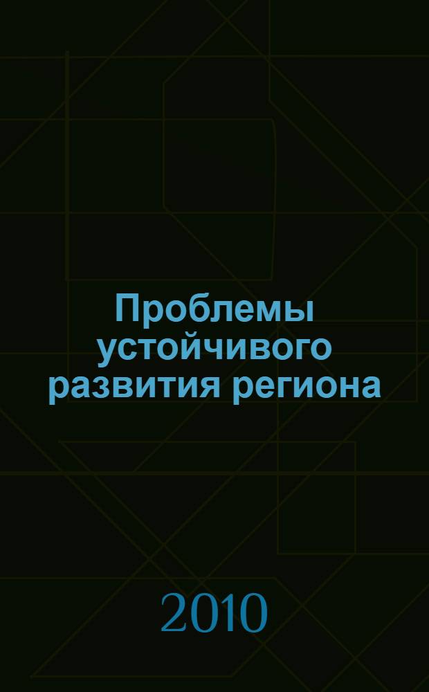 Проблемы устойчивого развития региона : материалы межрегиональной научно-практической конференции профессорско-преподавательского состава, молодых ученых и студентов, 19 апреля 2010 г
