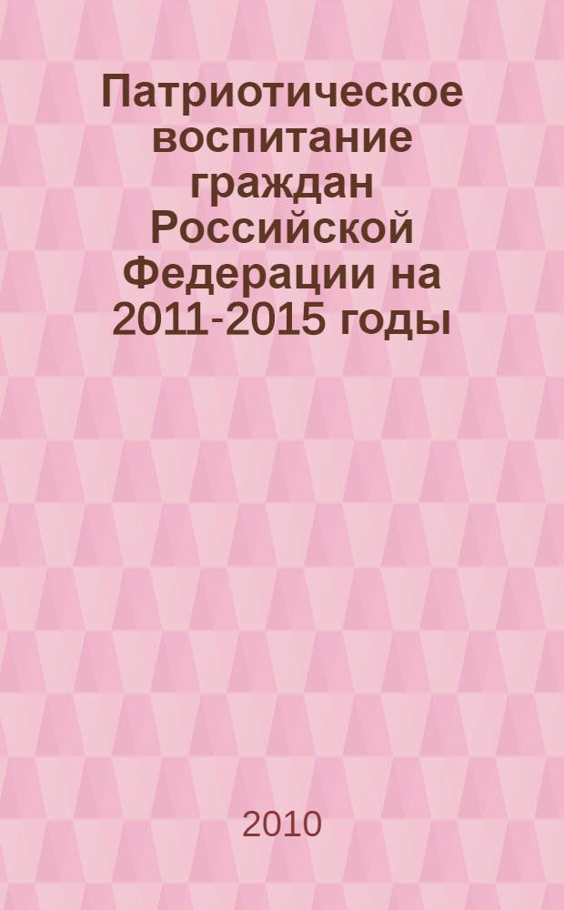 Патриотическое воспитание граждан Российской Федерации на 2011-2015 годы : государственная программа : тексты, постановления Правительства Российской Федерации от 5 октября 2010 г. N° 795 "О государственной программе "Патриотическое воспитание граждан Российской Федерации на 2011-2015 годы"