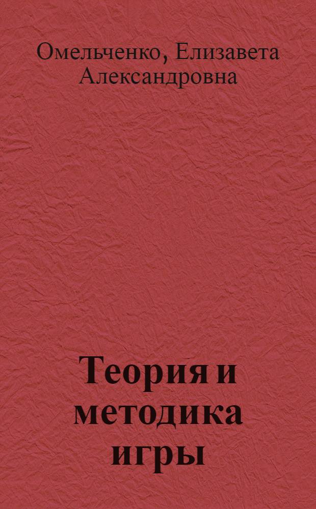 Теория и методика игры : учебно-методическое пособие : для студентов, обучающихся по специальности "Специальная дошкольная педагогика и психология" по курсу "Теория и методика игры"