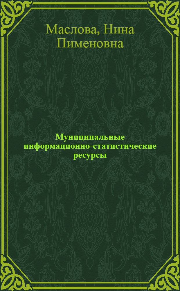 Муниципальные информационно-статистические ресурсы: теория, методы исследования, практика : монография