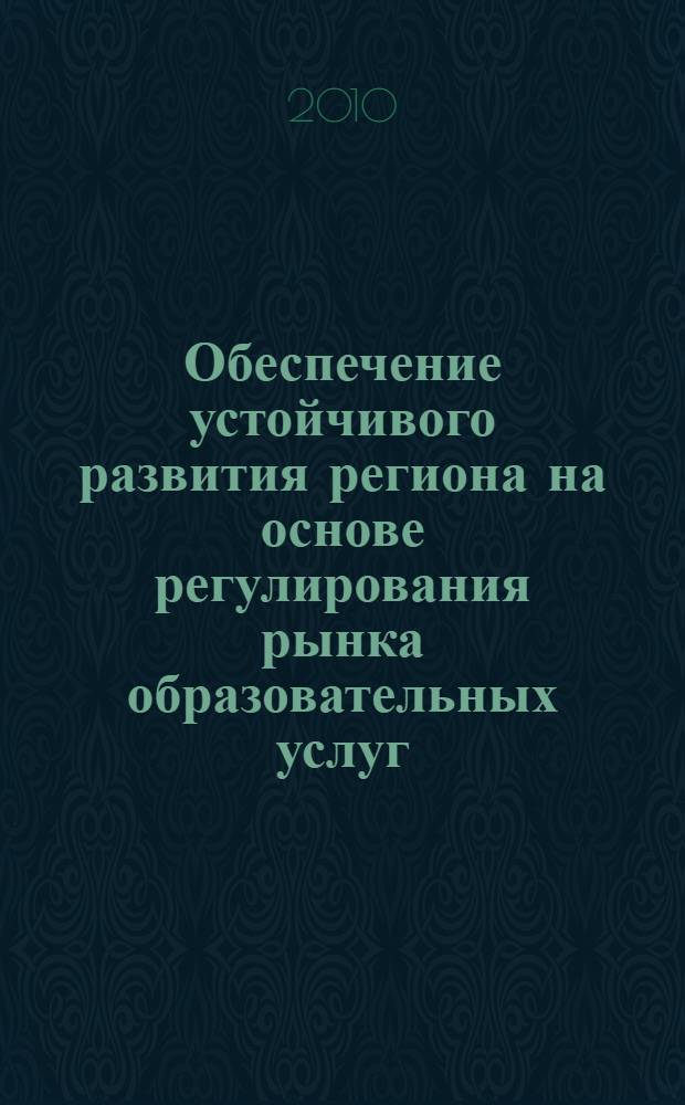 Обеспечение устойчивого развития региона на основе регулирования рынка образовательных услуг : (на примере Республики Татарстан)