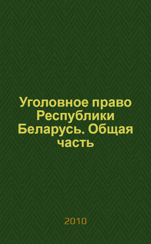 Уголовное право Республики Беларусь. Общая часть : учебник : для студентов высших учебных заведений по специальностям "Правоведение", "Экономическое право"