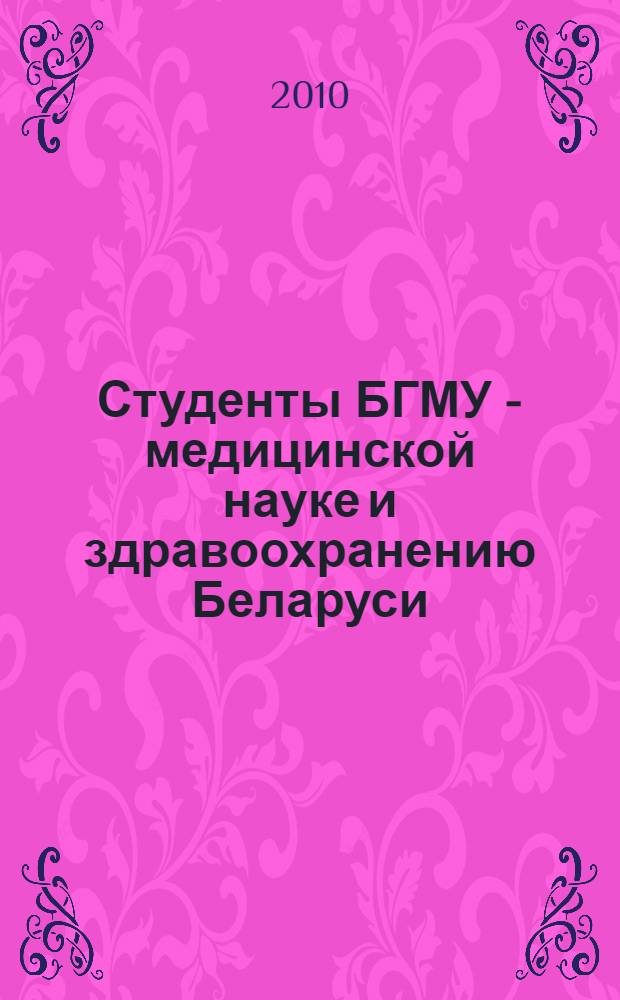 Студенты БГМУ - медицинской науке и здравоохранению Беларуси : сборник научных студенческих работ : по материалам республиканского конкурса, Минск, 2009