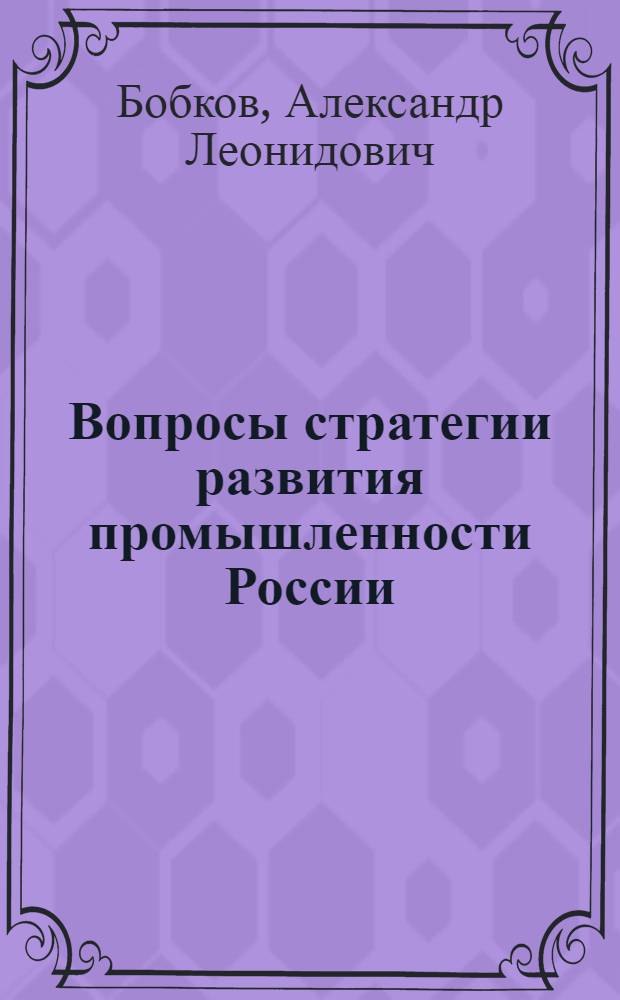 Вопросы стратегии развития промышленности России : монография