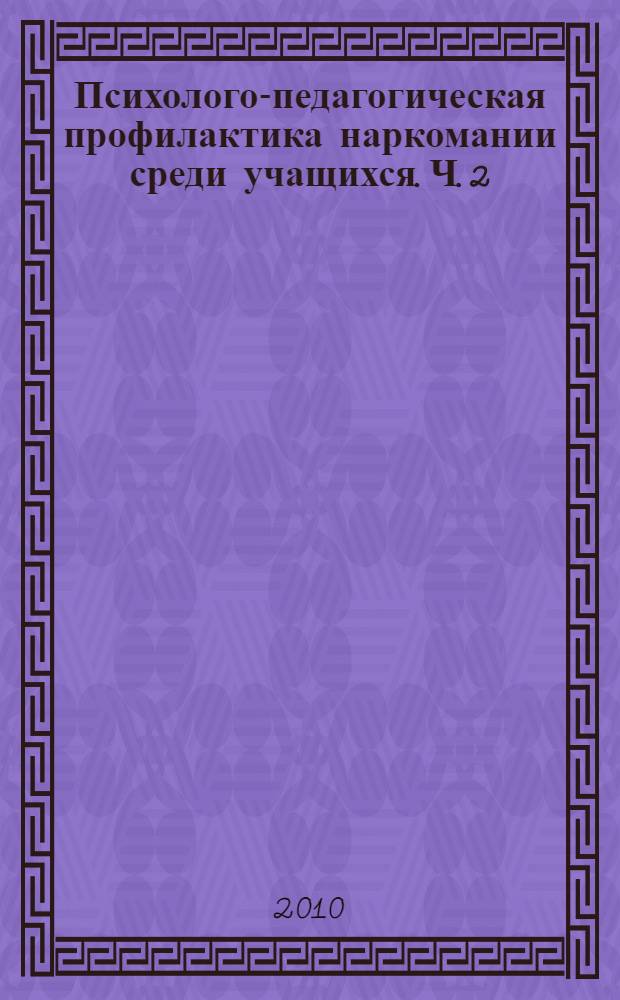 Психолого-педагогическая профилактика наркомании среди учащихся. Ч. 2
