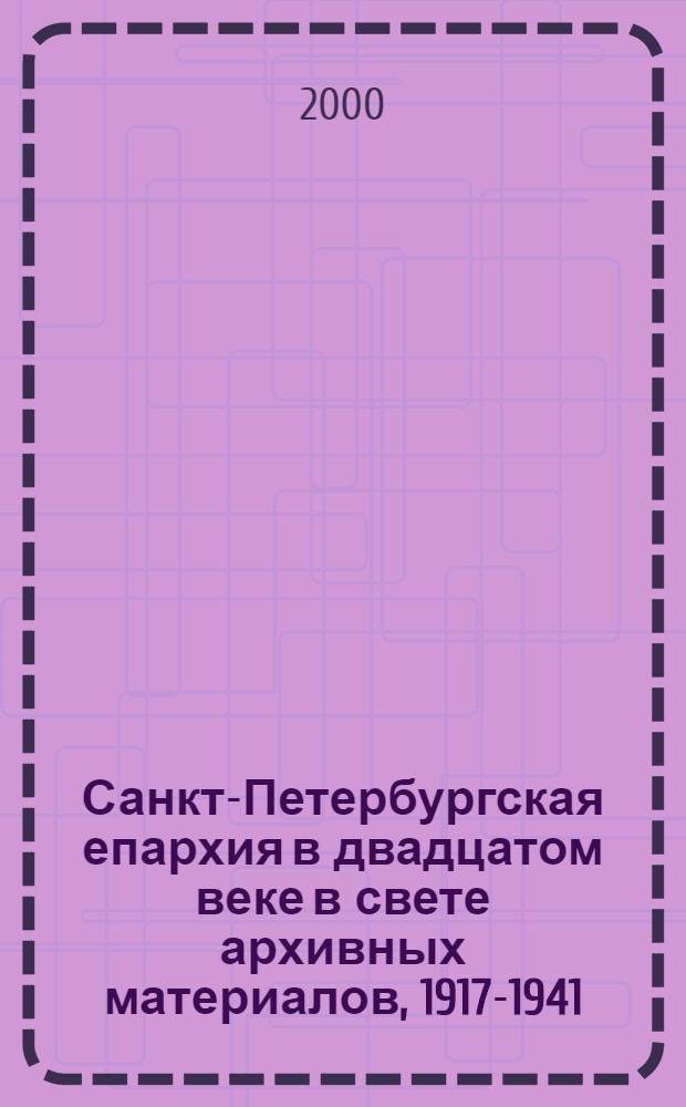 Санкт-Петербургская епархия в двадцатом веке в свете архивных материалов, 1917-1941 : сборник документов