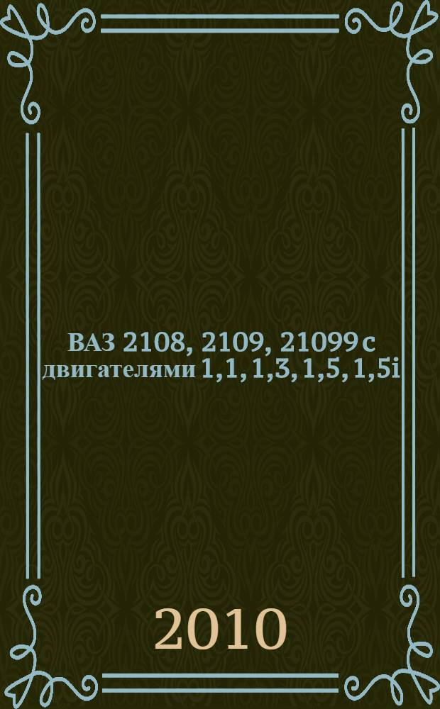 ВАЗ 2108, 2109, 21099 c двигателями 1,1, 1,3, 1,5, 1,5i : эксплуатация, обслуживание, ремонт, тюнинг : иллюстрированное руководство