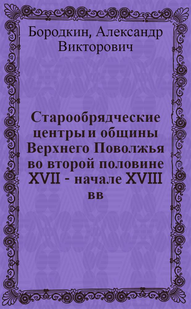 Старообрядческие центры и общины Верхнего Поволжья во второй половине XVII - начале XVIII вв.