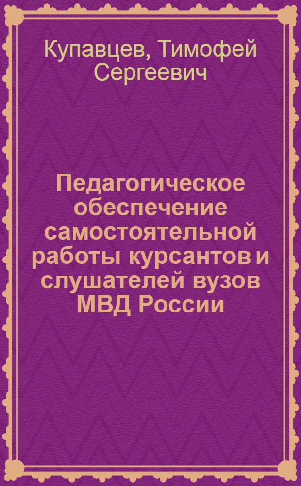 Педагогическое обеспечение самостоятельной работы курсантов и слушателей вузов МВД России : монография