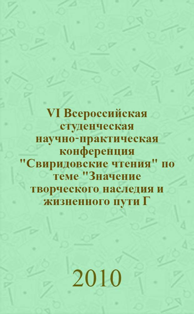 VI Всероссийская студенческая научно-практическая конференция "Свиридовские чтения" [по теме] "Значение творческого наследия и жизненного пути Г.В. Свиридова для современной отечественной культуры" (к 95-летию со дня рождения композитора), 24-25 ноября 2010 г., г. Курск : сборник докладов