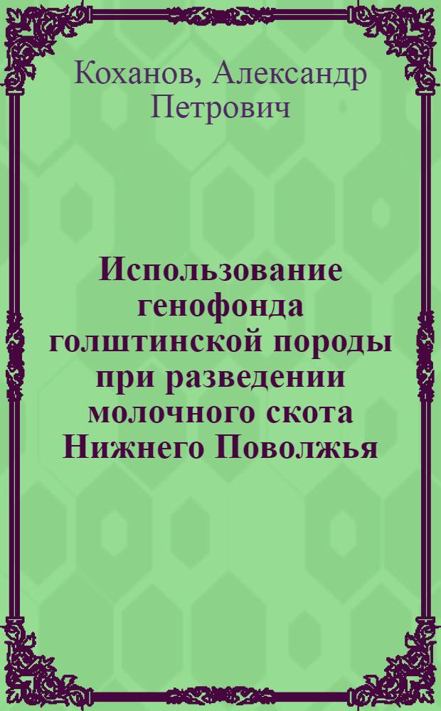Использование генофонда голштинской породы при разведении молочного скота Нижнего Поволжья : монография