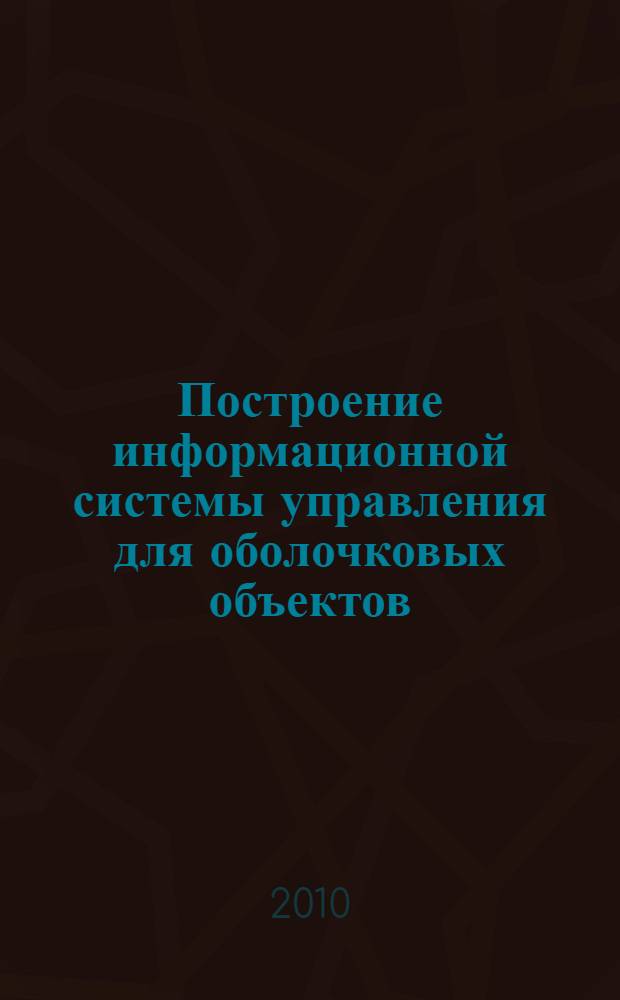 Построение информационной системы управления для оболочковых объектов : монография
