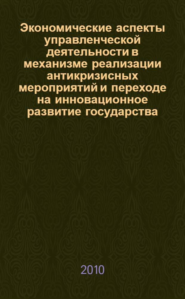 Экономические аспекты управленческой деятельности в механизме реализации антикризисных мероприятий и переходе на инновационное развитие государства : монография
