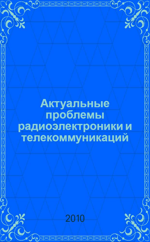 Актуальные проблемы радиоэлектроники и телекоммуникаций : материалы Всероссийской научно-технической конференции, 25-27 мая 2010 г