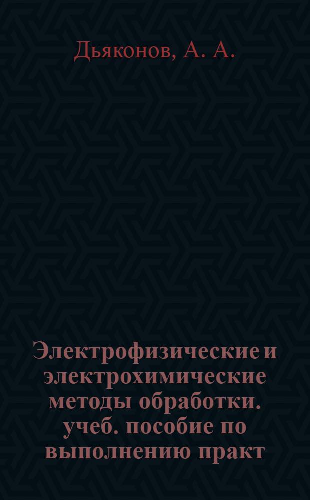 Электрофизические и электрохимические методы обработки. учеб. пособие по выполнению практ. работ