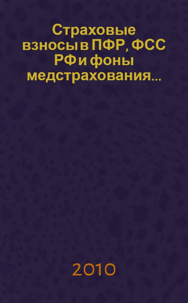 Страховые взносы в ПФР, ФСС РФ и фоны медстрахования... : тарифы, КБК, порядок исчисления и уплаты, учет и отчетность, меры ответственности, специальные налоговые режимы