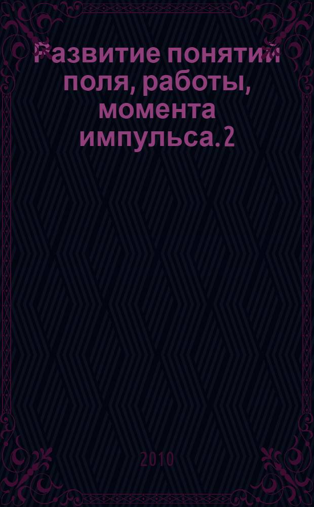 Развитие понятий поля, работы, момента импульса. [2]