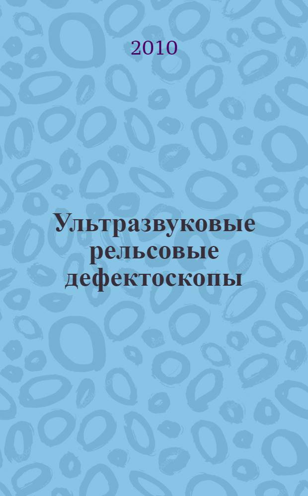 Ультразвуковые рельсовые дефектоскопы : справочное пособие : для студентов очной и заочной формы обучения специальности 270204 при изучении дисциплины "Средства для контроля состояния рельсов"