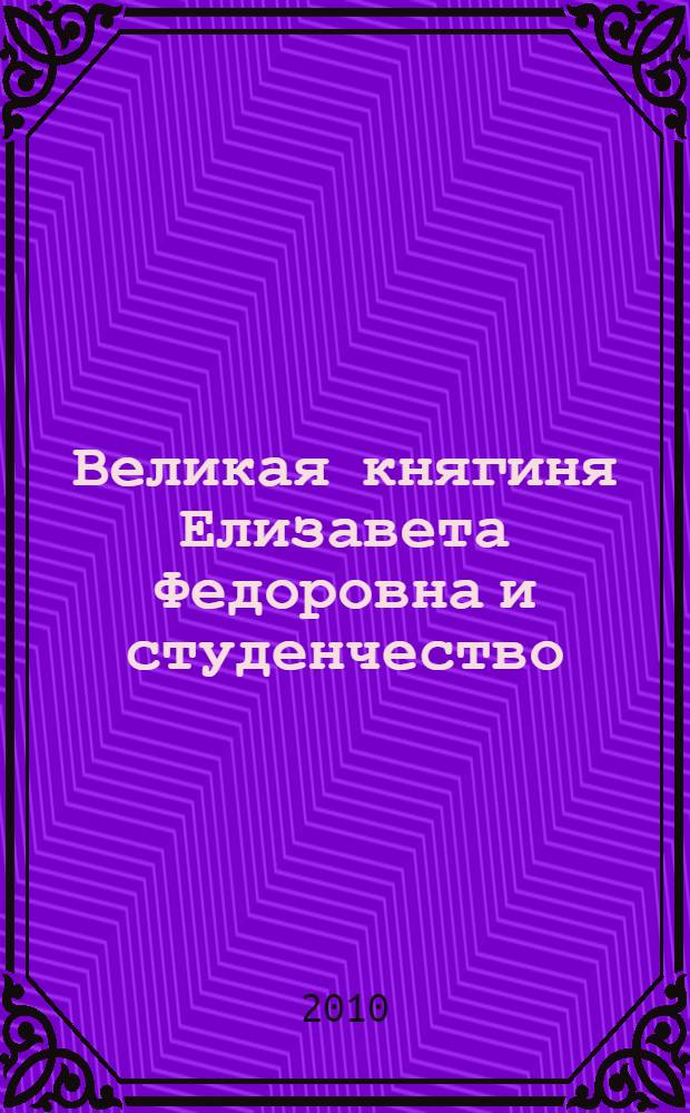 Великая княгиня Елизавета Федоровна и студенчество: становление личностной культуры молодого человека